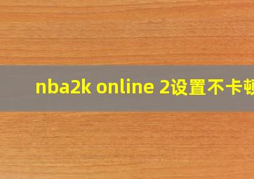 nba2k online 2设置不卡顿